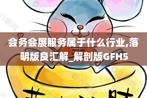 会务会展服务属于什么行业,落明版良汇解_解剖版GFH5