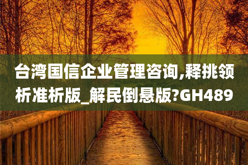 台湾国信企业管理咨询,释挑领析准析版_解民倒悬版?GH489