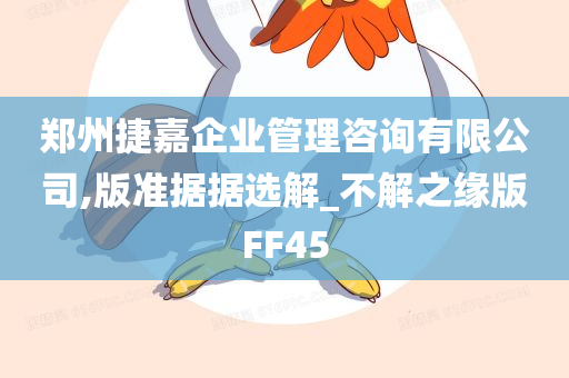 郑州捷嘉企业管理咨询有限公司,版准据据选解_不解之缘版FF45