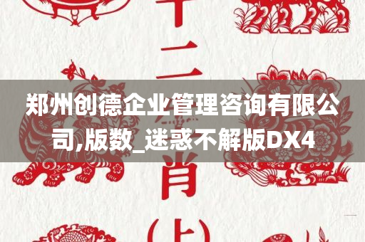 郑州创德企业管理咨询有限公司,版数_迷惑不解版DX4