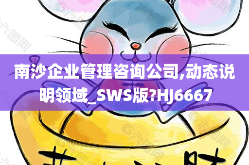 南沙企业管理咨询公司,动态说明领域_SWS版?HJ6667