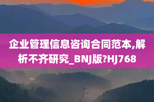 企业管理信息咨询合同范本,解析不齐研究_BNJ版?HJ768