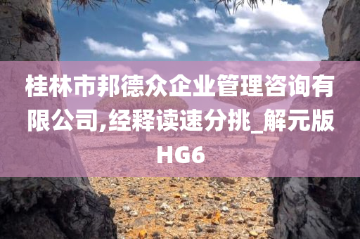 桂林市邦德众企业管理咨询有限公司,经释读速分挑_解元版HG6