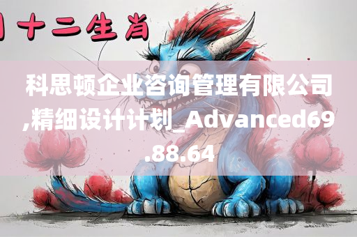 科思顿企业咨询管理有限公司,精细设计计划_Advanced69.88.64