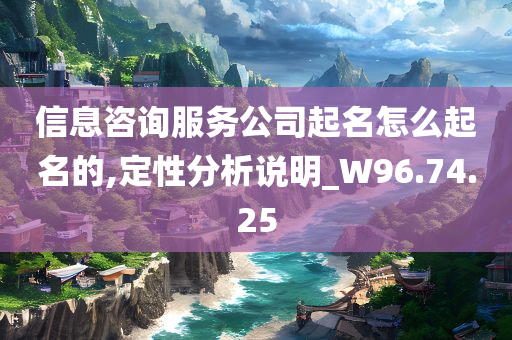 信息咨询服务公司起名怎么起名的,定性分析说明_W96.74.25