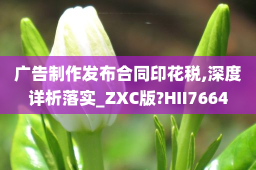 广告制作发布合同印花税,深度详析落实_ZXC版?HII7664