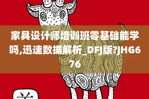 家具设计师培训班零基础能学吗,迅速数据解析_DFJ版?JHG676