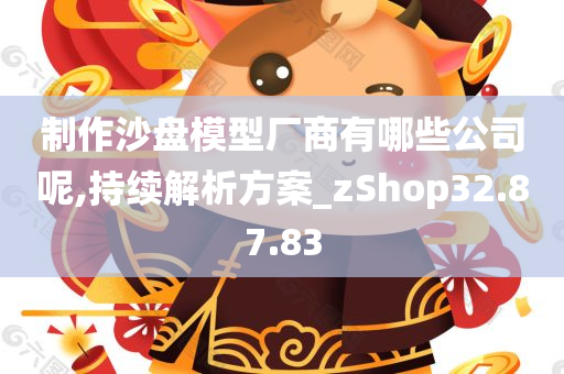 制作沙盘模型厂商有哪些公司呢,持续解析方案_zShop32.87.83