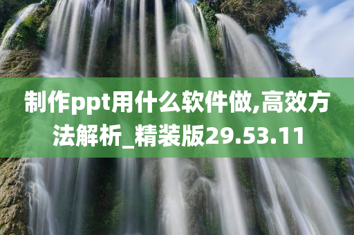 制作ppt用什么软件做,高效方法解析_精装版29.53.11