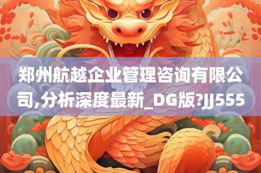 郑州航越企业管理咨询有限公司,分析深度最新_DG版?JJ555