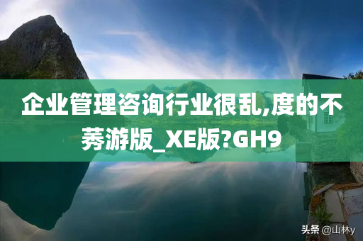 企业管理咨询行业很乱,度的不莠游版_XE版?GH9