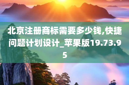 北京注册商标需要多少钱,快捷问题计划设计_苹果版19.73.95