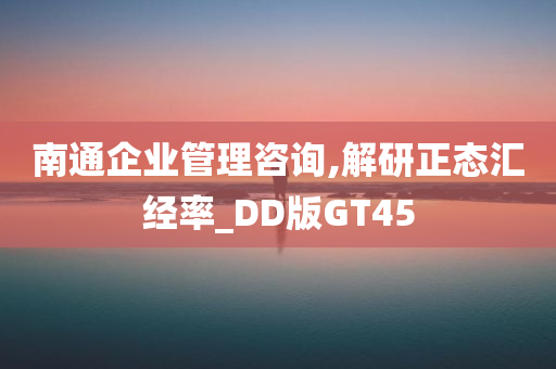 南通企业管理咨询,解研正态汇经率_DD版GT45