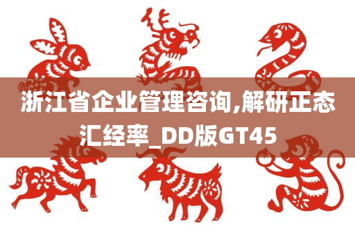 浙江省企业管理咨询,解研正态汇经率_DD版GT45