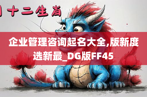 企业管理咨询起名大全,版新度选新最_DG版FF45