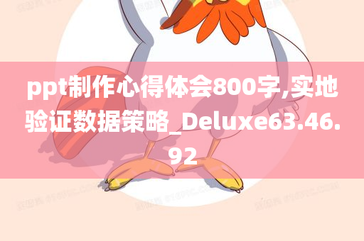 ppt制作心得体会800字,实地验证数据策略_Deluxe63.46.92