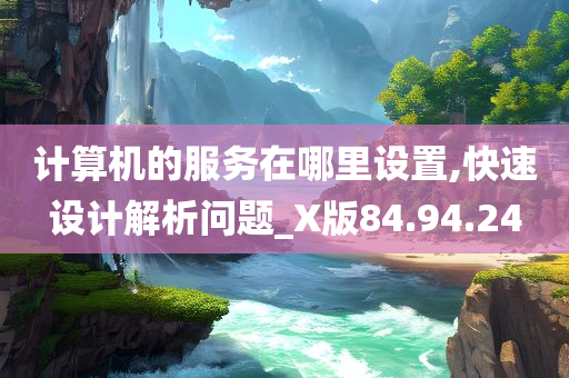 计算机的服务在哪里设置,快速设计解析问题_X版84.94.24