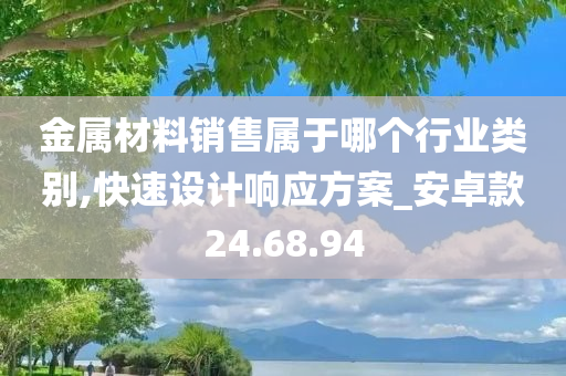 金属材料销售属于哪个行业类别,快速设计响应方案_安卓款24.68.94