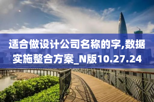 适合做设计公司名称的字,数据实施整合方案_N版10.27.24