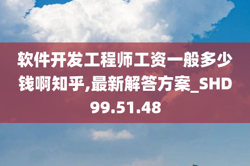 软件开发工程师工资一般多少钱啊知乎,最新解答方案_SHD99.51.48