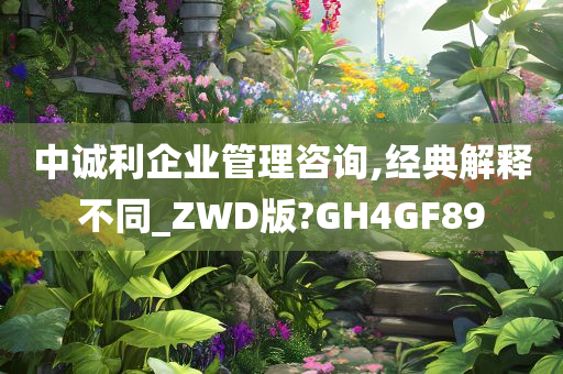 中诚利企业管理咨询,经典解释不同_ZWD版?GH4GF89