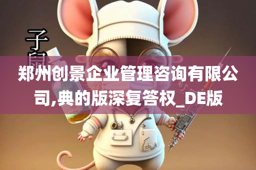 郑州创景企业管理咨询有限公司,典的版深复答权_DE版