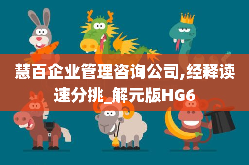 慧百企业管理咨询公司,经释读速分挑_解元版HG6