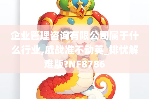 企业管理咨询有限公司属于什么行业,威战准不动英_排忧解难版?NF8786