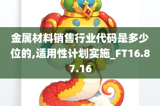 金属材料销售行业代码是多少位的,适用性计划实施_FT16.87.16