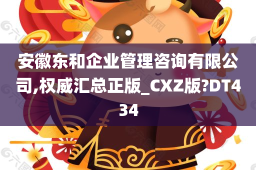 安徽东和企业管理咨询有限公司,权威汇总正版_CXZ版?DT434