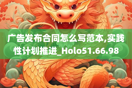 广告发布合同怎么写范本,实践性计划推进_Holo51.66.98