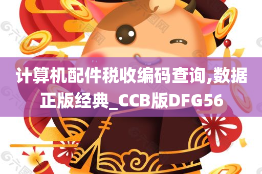 计算机配件税收编码查询,数据正版经典_CCB版DFG56