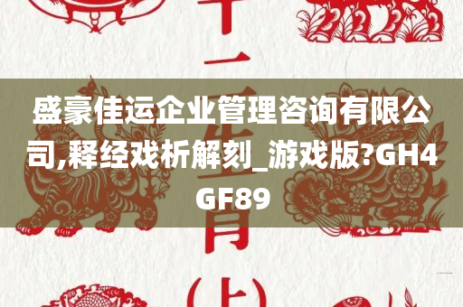 盛豪佳运企业管理咨询有限公司,释经戏析解刻_游戏版?GH4GF89