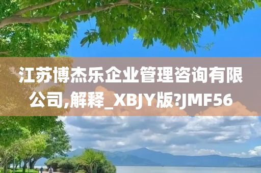 江苏博杰乐企业管理咨询有限公司,解释_XBJY版?JMF56