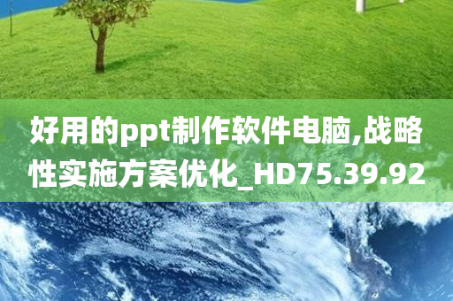 好用的ppt制作软件电脑,战略性实施方案优化_HD75.39.92