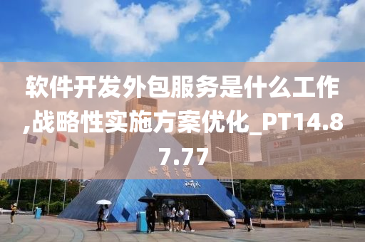 软件开发外包服务是什么工作,战略性实施方案优化_PT14.87.77