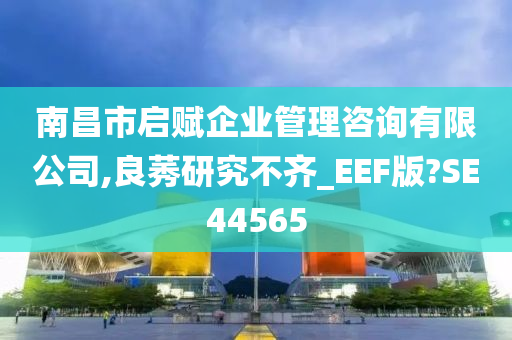 南昌市启赋企业管理咨询有限公司,良莠研究不齐_EEF版?SE44565