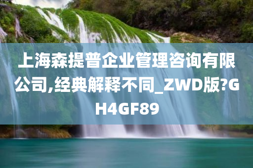 上海森提普企业管理咨询有限公司,经典解释不同_ZWD版?GH4GF89