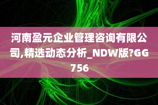 河南盈元企业管理咨询有限公司,精选动态分析_NDW版?GG756