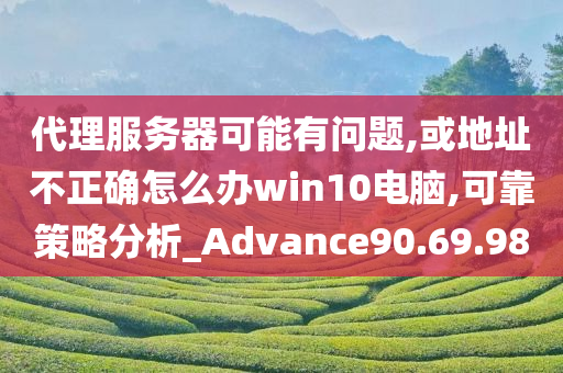 代理服务器可能有问题,或地址不正确怎么办win10电脑,可靠策略分析_Advance90.69.98