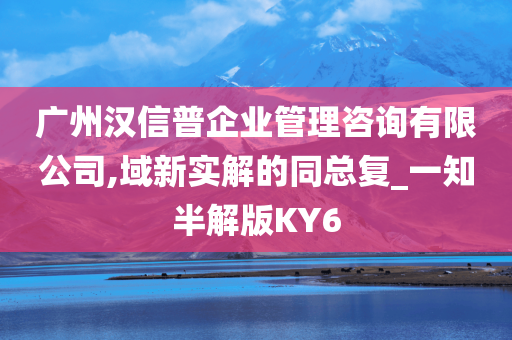 广州汉信普企业管理咨询有限公司,域新实解的同总复_一知半解版KY6