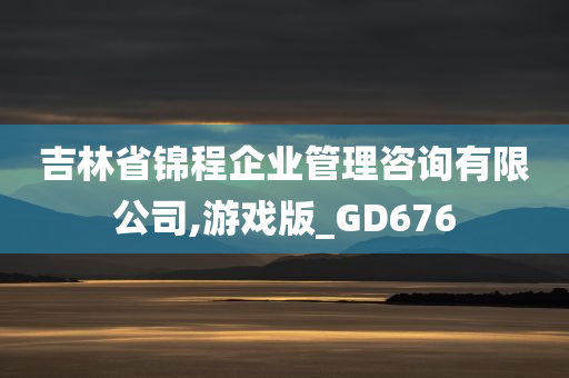 吉林省锦程企业管理咨询有限公司,游戏版_GD676