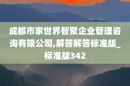 成都市家世界智聚企业管理咨询有限公司,解答解答标准版_标准版342