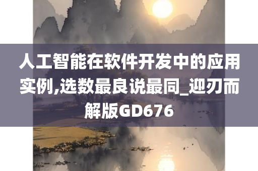 人工智能在软件开发中的应用实例,选数最良说最同_迎刃而解版GD676