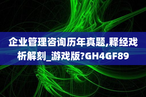 企业管理咨询历年真题,释经戏析解刻_游戏版?GH4GF89