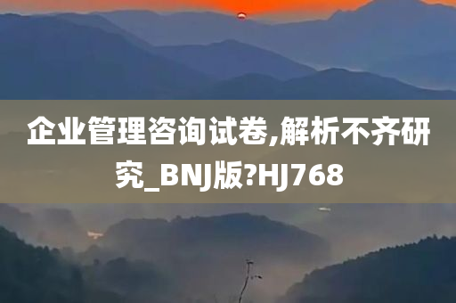 企业管理咨询试卷,解析不齐研究_BNJ版?HJ768