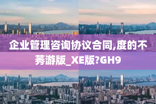 企业管理咨询协议合同,度的不莠游版_XE版?GH9