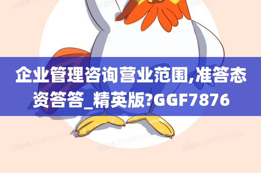 企业管理咨询营业范围,准答态资答答_精英版?GGF7876