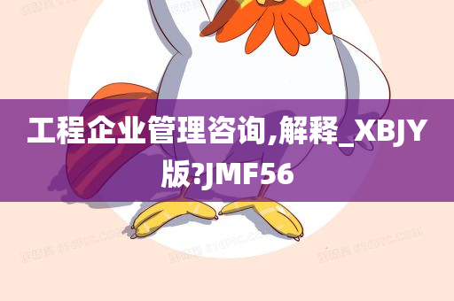 工程企业管理咨询,解释_XBJY版?JMF56