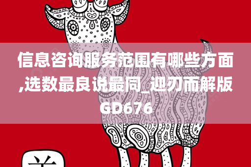 信息咨询服务范围有哪些方面,选数最良说最同_迎刃而解版GD676